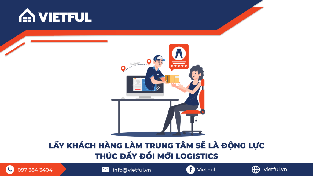 Lấy khách hàng làm trung tâm sẽ là động lực thúc đẩy đổi mới Logistics