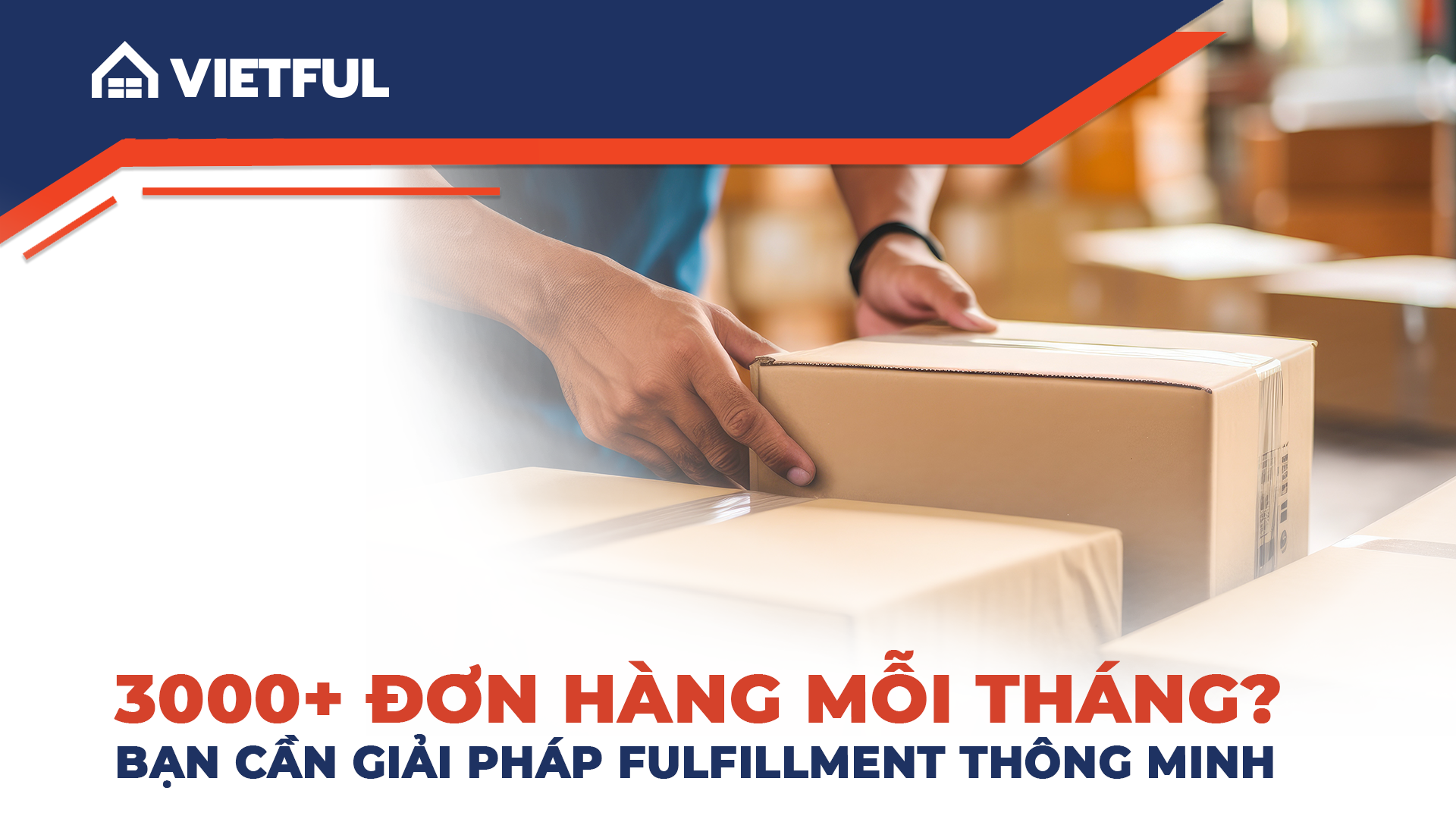 3000+ đơn hàng mỗi tháng? Bạn cần giải pháp Fulfillment thông minh